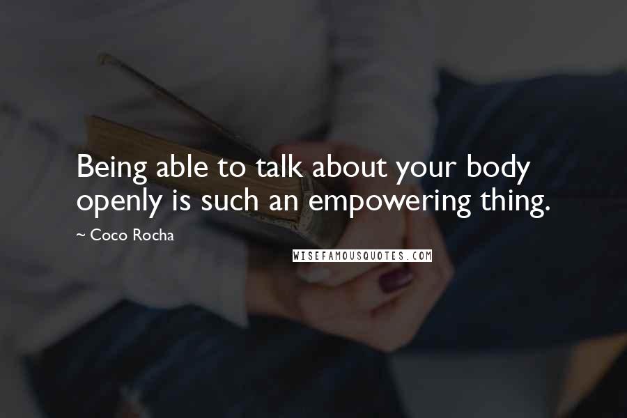 Coco Rocha Quotes: Being able to talk about your body openly is such an empowering thing.