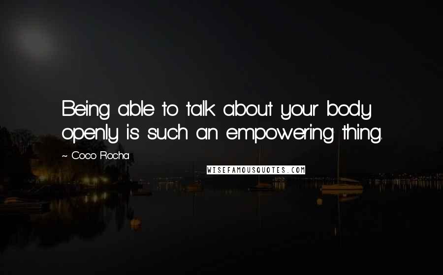 Coco Rocha Quotes: Being able to talk about your body openly is such an empowering thing.