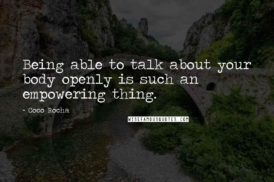 Coco Rocha Quotes: Being able to talk about your body openly is such an empowering thing.