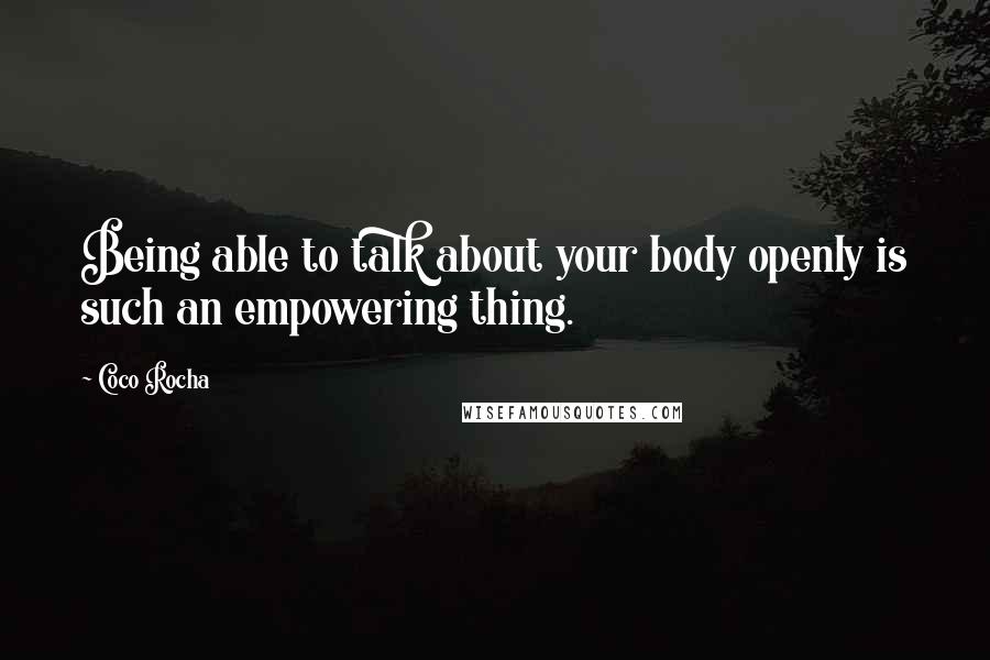 Coco Rocha Quotes: Being able to talk about your body openly is such an empowering thing.
