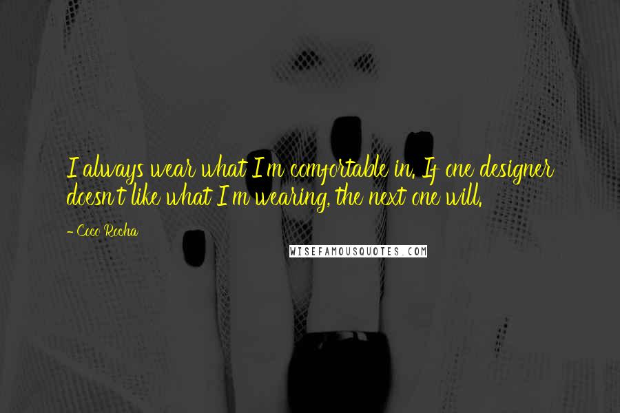 Coco Rocha Quotes: I always wear what I'm comfortable in. If one designer doesn't like what I'm wearing, the next one will.