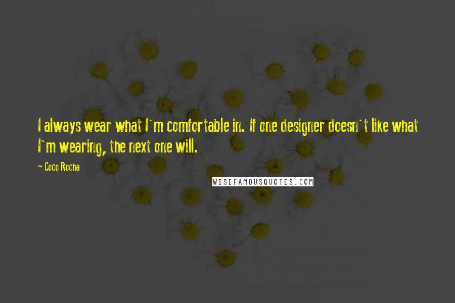 Coco Rocha Quotes: I always wear what I'm comfortable in. If one designer doesn't like what I'm wearing, the next one will.