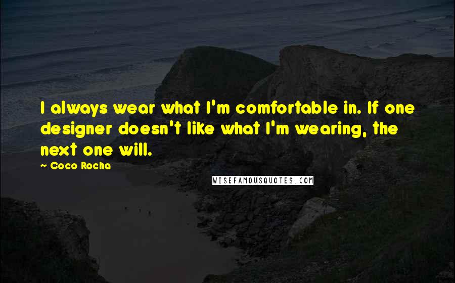 Coco Rocha Quotes: I always wear what I'm comfortable in. If one designer doesn't like what I'm wearing, the next one will.