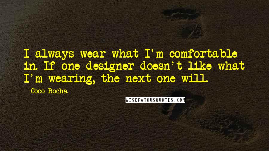 Coco Rocha Quotes: I always wear what I'm comfortable in. If one designer doesn't like what I'm wearing, the next one will.