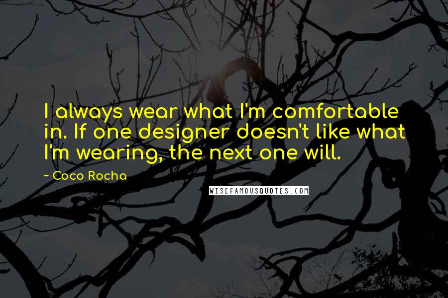 Coco Rocha Quotes: I always wear what I'm comfortable in. If one designer doesn't like what I'm wearing, the next one will.