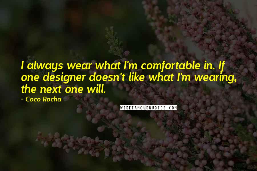 Coco Rocha Quotes: I always wear what I'm comfortable in. If one designer doesn't like what I'm wearing, the next one will.