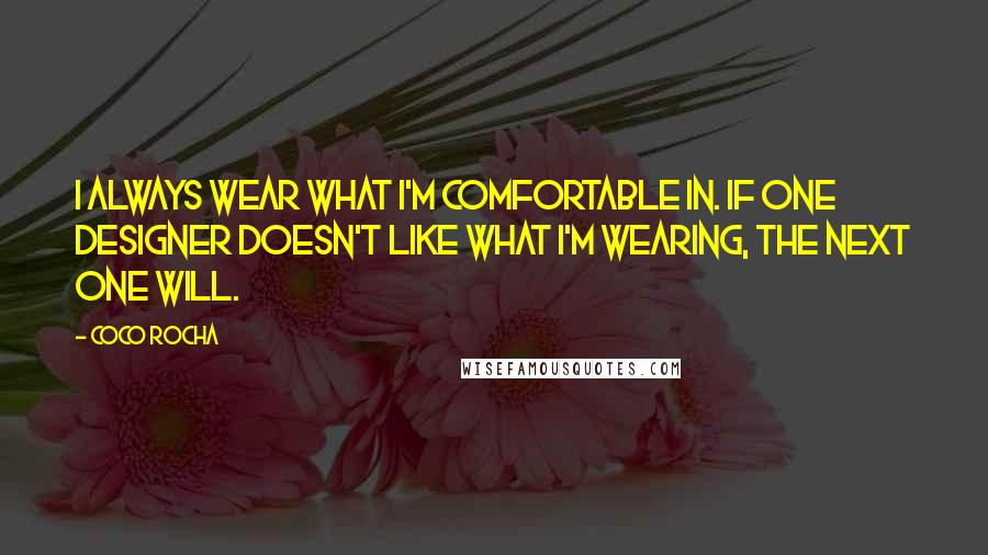 Coco Rocha Quotes: I always wear what I'm comfortable in. If one designer doesn't like what I'm wearing, the next one will.