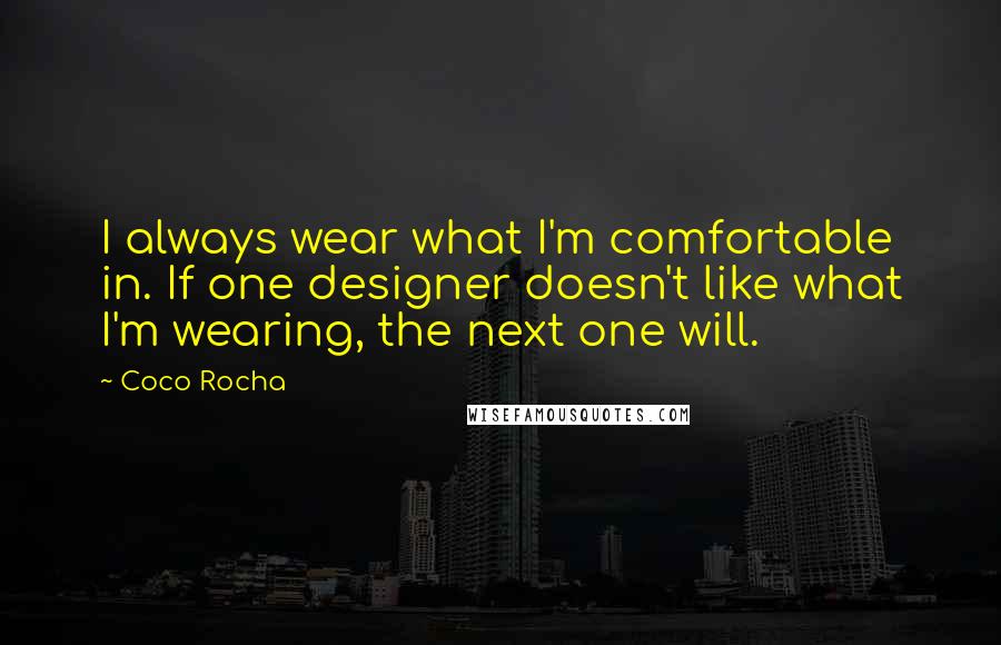 Coco Rocha Quotes: I always wear what I'm comfortable in. If one designer doesn't like what I'm wearing, the next one will.
