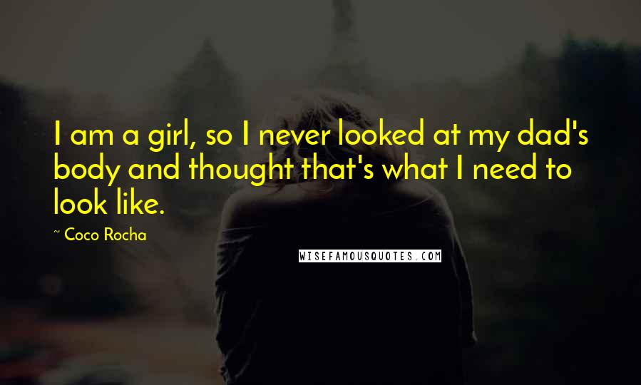 Coco Rocha Quotes: I am a girl, so I never looked at my dad's body and thought that's what I need to look like.