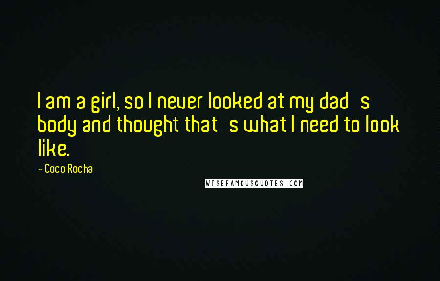 Coco Rocha Quotes: I am a girl, so I never looked at my dad's body and thought that's what I need to look like.