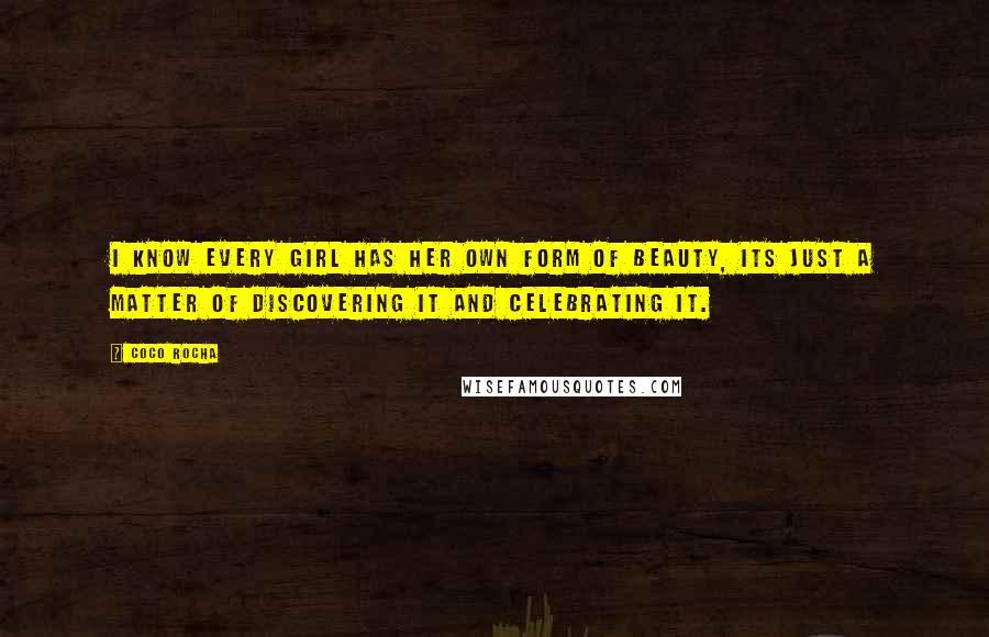 Coco Rocha Quotes: I know every girl has her own form of beauty, its just a matter of discovering it and celebrating it.