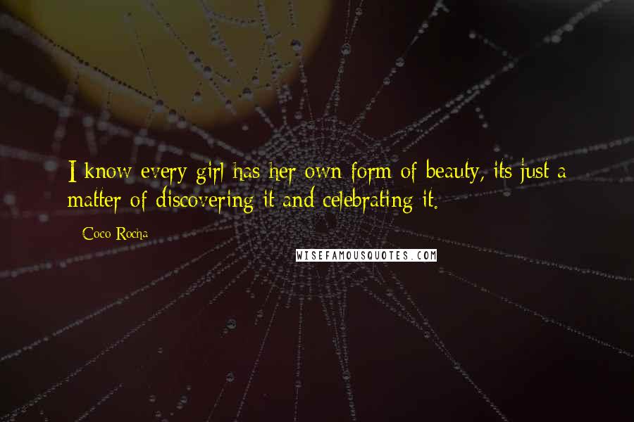 Coco Rocha Quotes: I know every girl has her own form of beauty, its just a matter of discovering it and celebrating it.