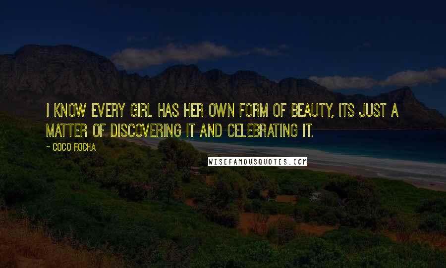 Coco Rocha Quotes: I know every girl has her own form of beauty, its just a matter of discovering it and celebrating it.