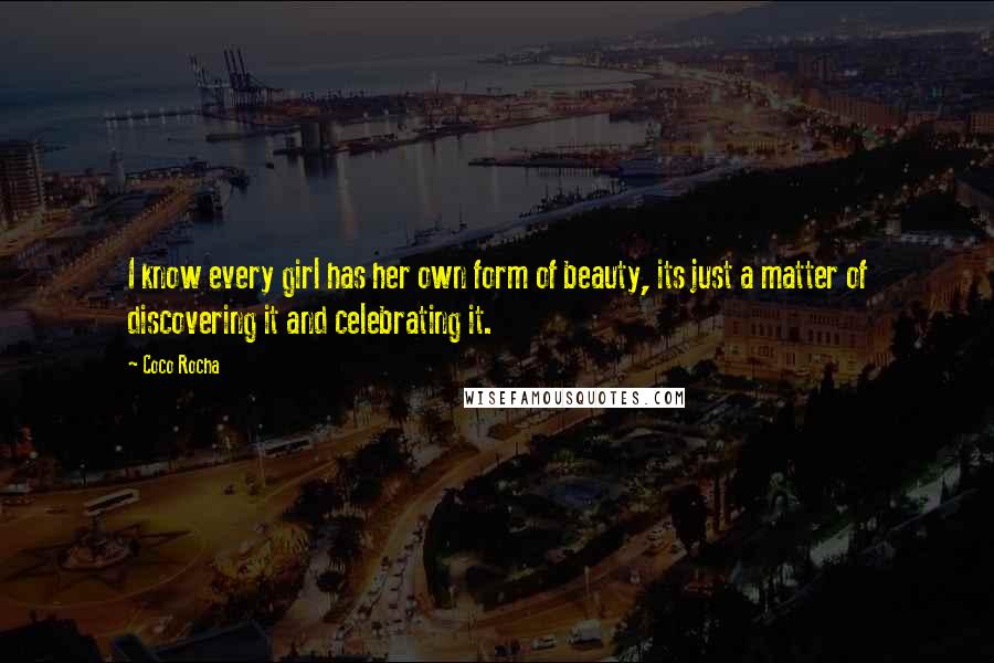 Coco Rocha Quotes: I know every girl has her own form of beauty, its just a matter of discovering it and celebrating it.