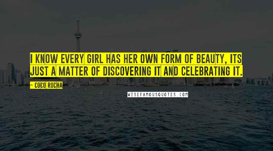 Coco Rocha Quotes: I know every girl has her own form of beauty, its just a matter of discovering it and celebrating it.