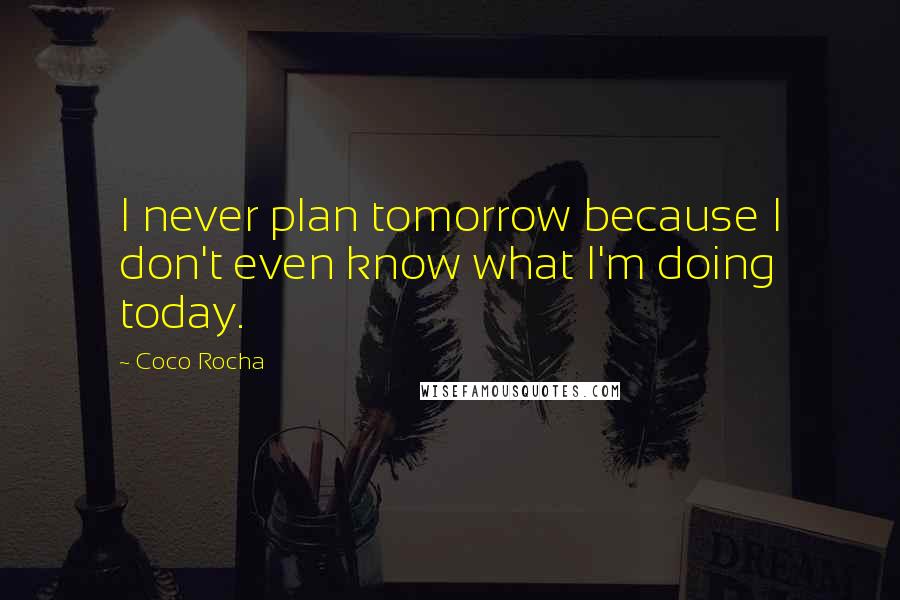 Coco Rocha Quotes: I never plan tomorrow because I don't even know what I'm doing today.