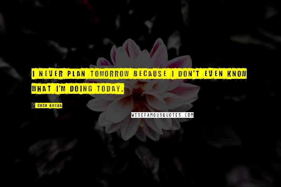 Coco Rocha Quotes: I never plan tomorrow because I don't even know what I'm doing today.