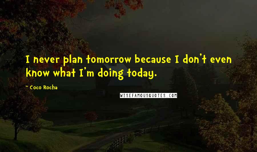 Coco Rocha Quotes: I never plan tomorrow because I don't even know what I'm doing today.