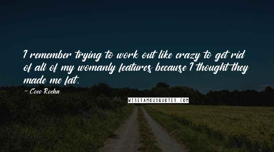 Coco Rocha Quotes: I remember trying to work out like crazy to get rid of all of my womanly features because I thought they made me fat.