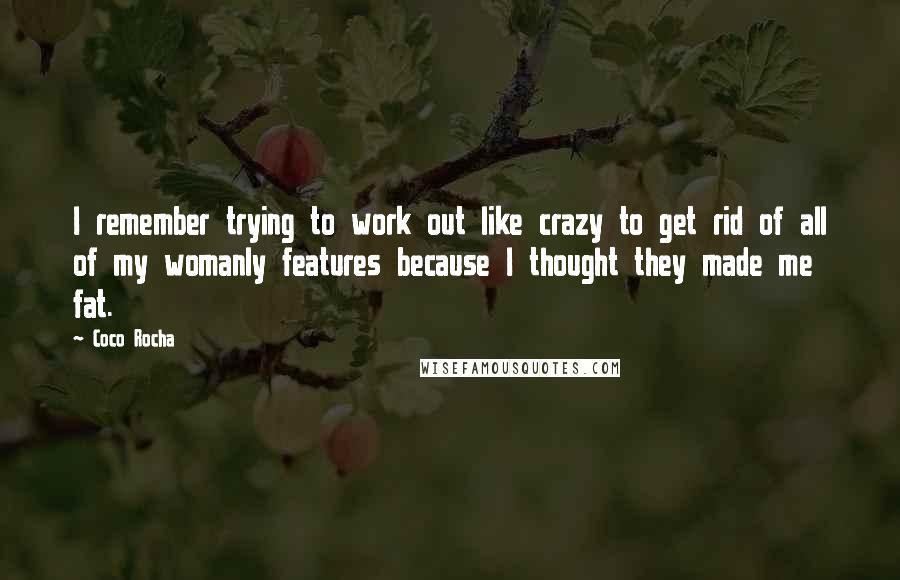 Coco Rocha Quotes: I remember trying to work out like crazy to get rid of all of my womanly features because I thought they made me fat.