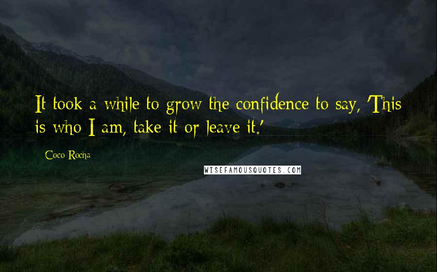 Coco Rocha Quotes: It took a while to grow the confidence to say, 'This is who I am, take it or leave it.'