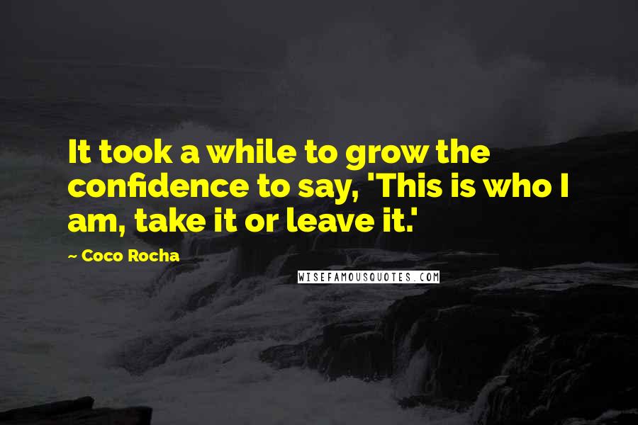 Coco Rocha Quotes: It took a while to grow the confidence to say, 'This is who I am, take it or leave it.'