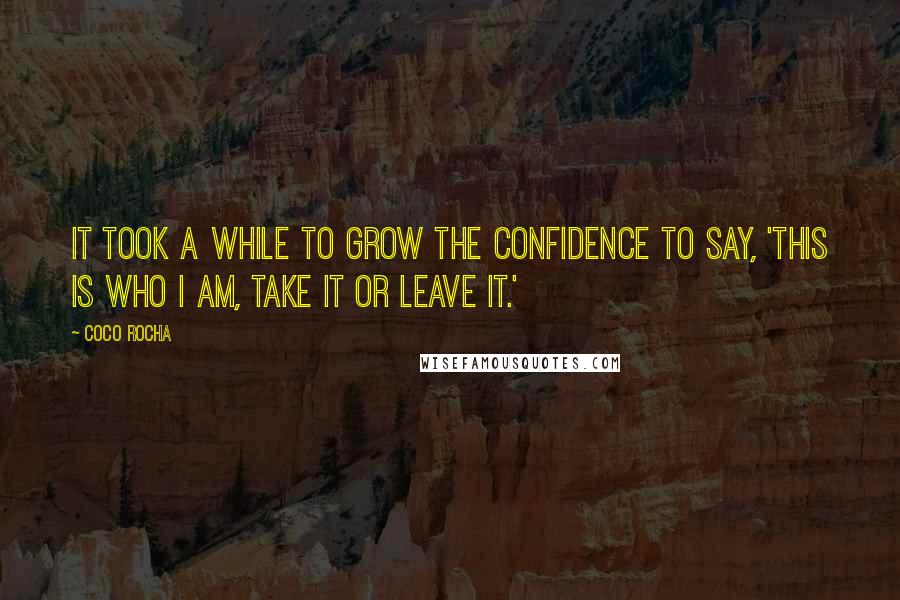 Coco Rocha Quotes: It took a while to grow the confidence to say, 'This is who I am, take it or leave it.'