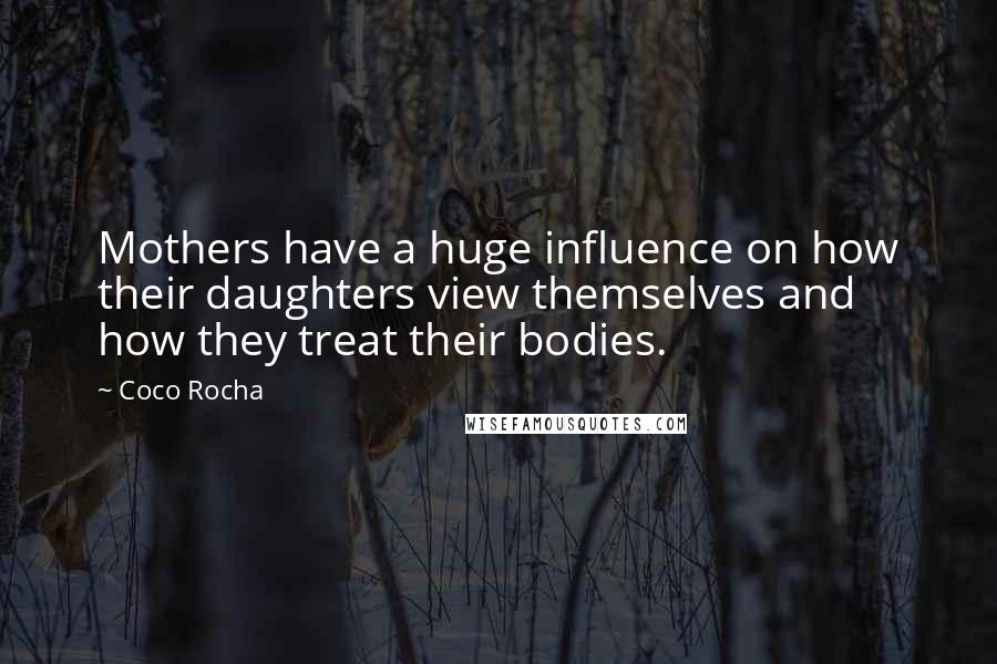 Coco Rocha Quotes: Mothers have a huge influence on how their daughters view themselves and how they treat their bodies.