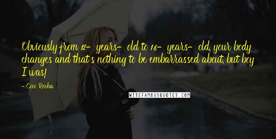 Coco Rocha Quotes: Obviously from 12-years-old to 16-years-old, your body changes and that's nothing to be embarrassed about, but boy I was!
