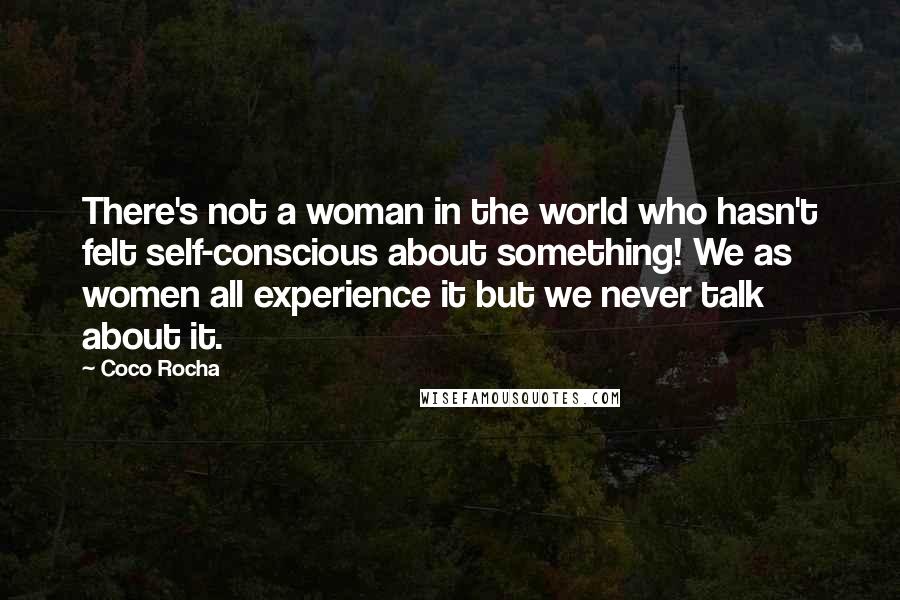 Coco Rocha Quotes: There's not a woman in the world who hasn't felt self-conscious about something! We as women all experience it but we never talk about it.