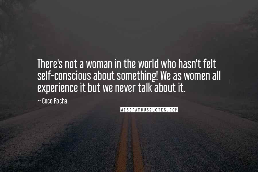 Coco Rocha Quotes: There's not a woman in the world who hasn't felt self-conscious about something! We as women all experience it but we never talk about it.