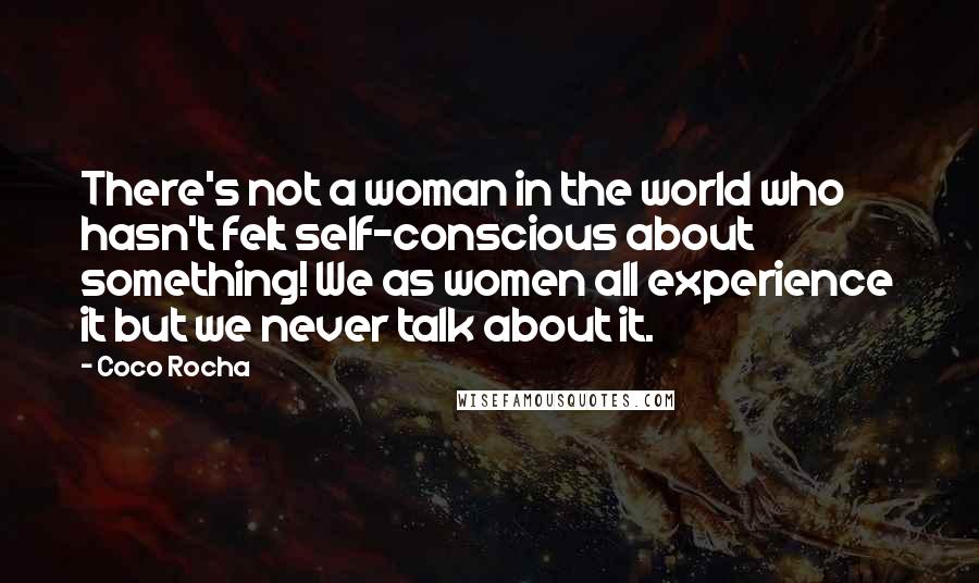 Coco Rocha Quotes: There's not a woman in the world who hasn't felt self-conscious about something! We as women all experience it but we never talk about it.