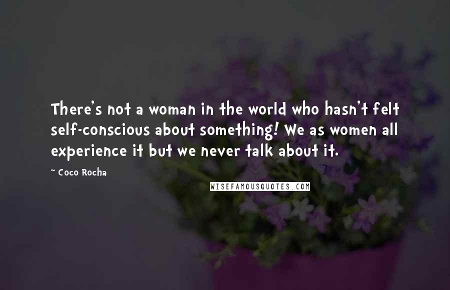 Coco Rocha Quotes: There's not a woman in the world who hasn't felt self-conscious about something! We as women all experience it but we never talk about it.