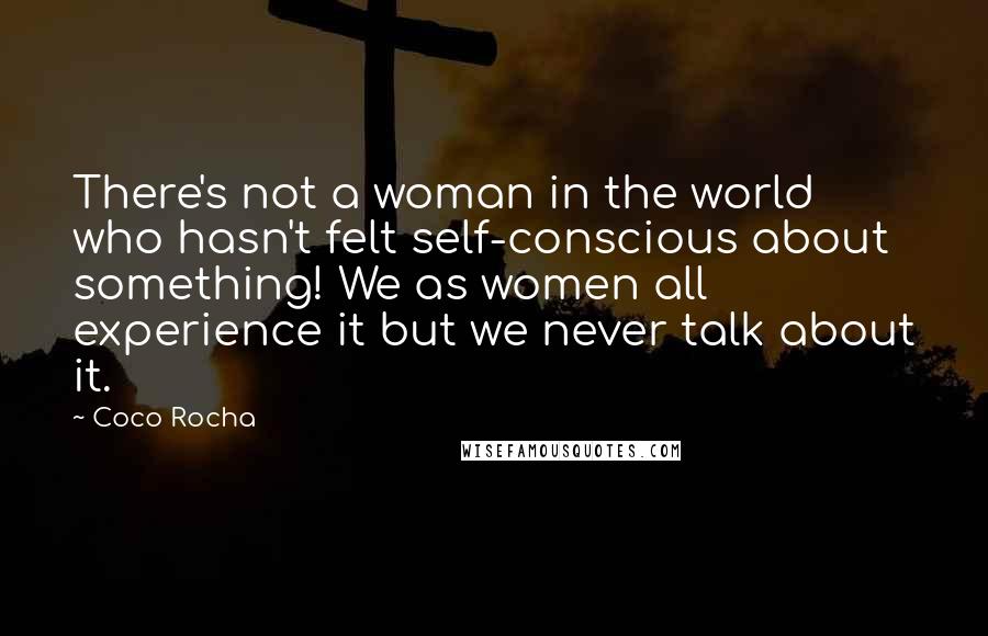 Coco Rocha Quotes: There's not a woman in the world who hasn't felt self-conscious about something! We as women all experience it but we never talk about it.