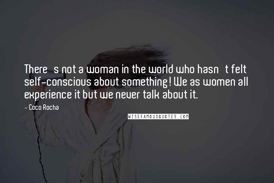 Coco Rocha Quotes: There's not a woman in the world who hasn't felt self-conscious about something! We as women all experience it but we never talk about it.