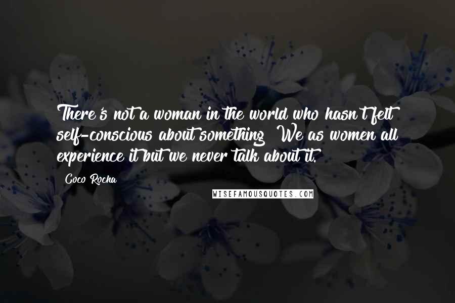 Coco Rocha Quotes: There's not a woman in the world who hasn't felt self-conscious about something! We as women all experience it but we never talk about it.