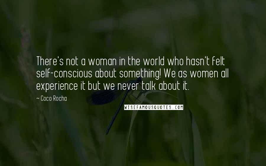 Coco Rocha Quotes: There's not a woman in the world who hasn't felt self-conscious about something! We as women all experience it but we never talk about it.