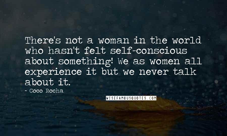 Coco Rocha Quotes: There's not a woman in the world who hasn't felt self-conscious about something! We as women all experience it but we never talk about it.