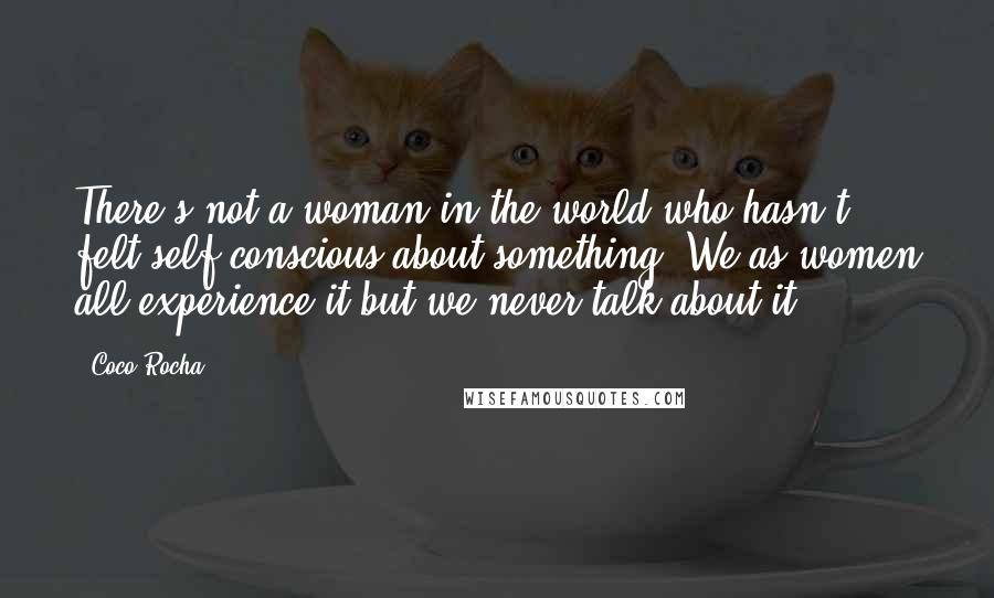 Coco Rocha Quotes: There's not a woman in the world who hasn't felt self-conscious about something! We as women all experience it but we never talk about it.