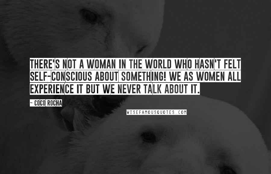 Coco Rocha Quotes: There's not a woman in the world who hasn't felt self-conscious about something! We as women all experience it but we never talk about it.