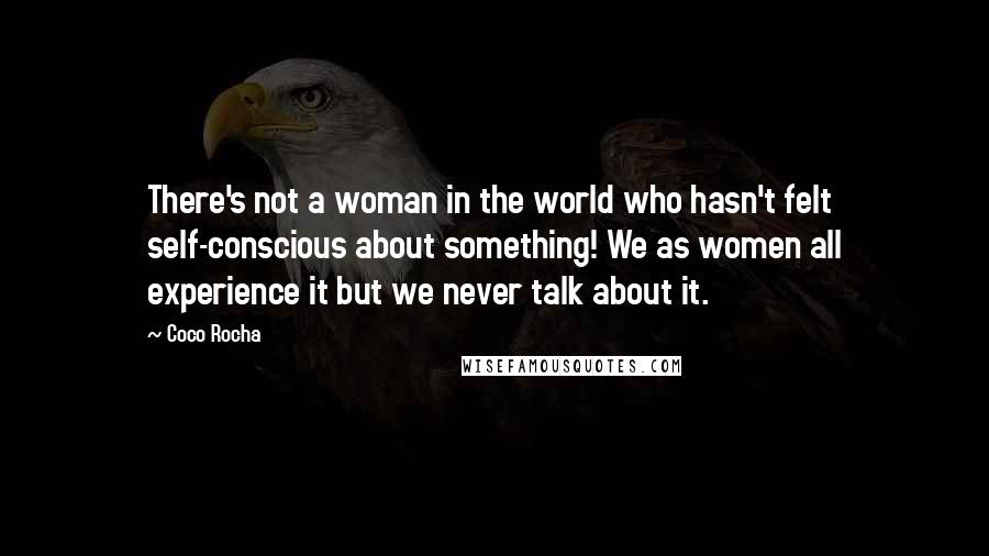 Coco Rocha Quotes: There's not a woman in the world who hasn't felt self-conscious about something! We as women all experience it but we never talk about it.