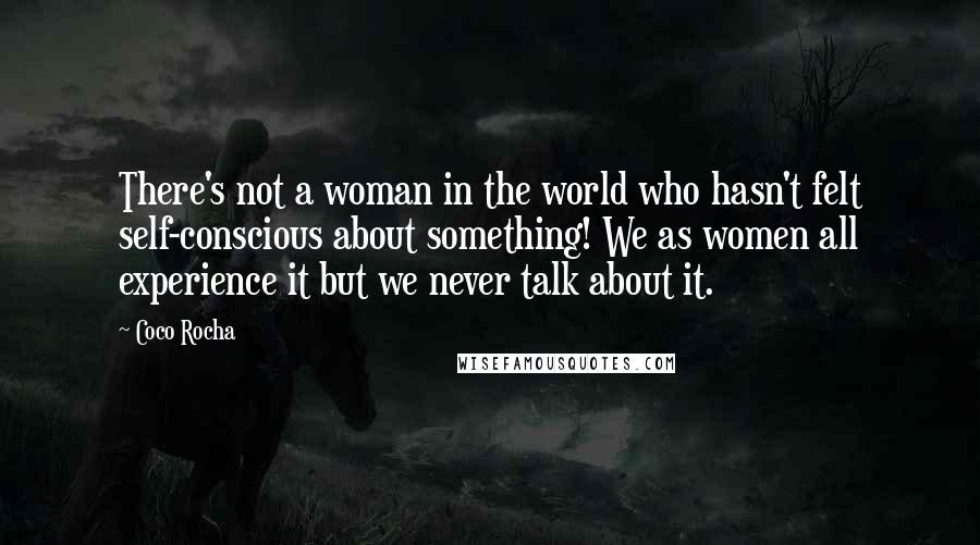 Coco Rocha Quotes: There's not a woman in the world who hasn't felt self-conscious about something! We as women all experience it but we never talk about it.