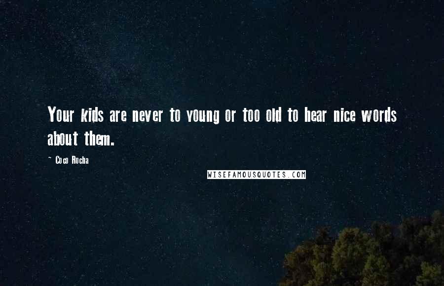 Coco Rocha Quotes: Your kids are never to young or too old to hear nice words about them.