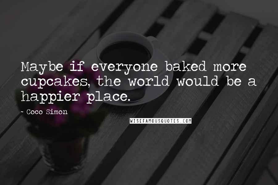 Coco Simon Quotes: Maybe if everyone baked more cupcakes, the world would be a happier place.