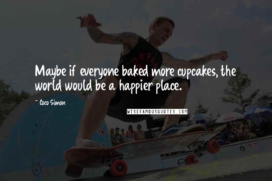 Coco Simon Quotes: Maybe if everyone baked more cupcakes, the world would be a happier place.