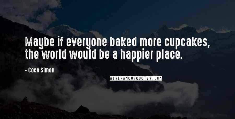 Coco Simon Quotes: Maybe if everyone baked more cupcakes, the world would be a happier place.