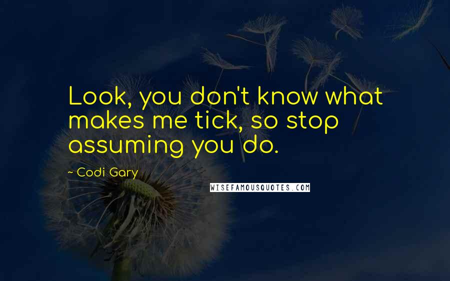 Codi Gary Quotes: Look, you don't know what makes me tick, so stop assuming you do.