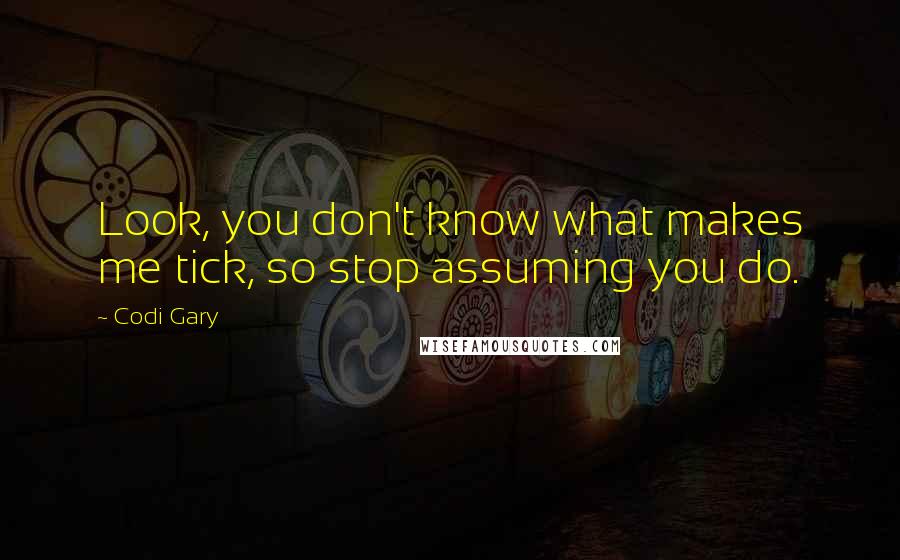 Codi Gary Quotes: Look, you don't know what makes me tick, so stop assuming you do.