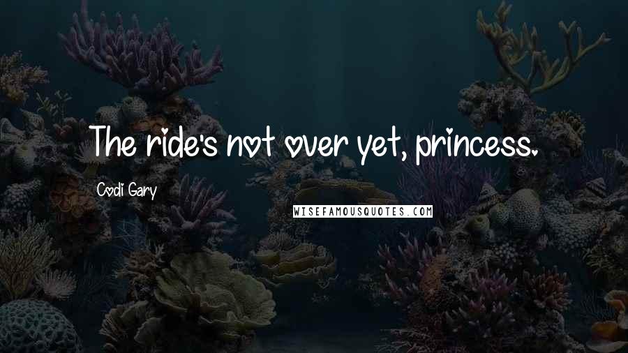 Codi Gary Quotes: The ride's not over yet, princess.