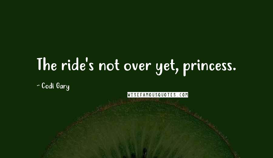 Codi Gary Quotes: The ride's not over yet, princess.